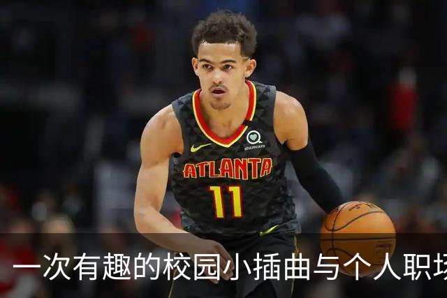 一次有趣的校园小插曲与个人职场经历