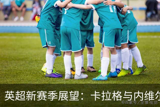 英超新赛季展望：卡拉格与内维尔的排名预测
