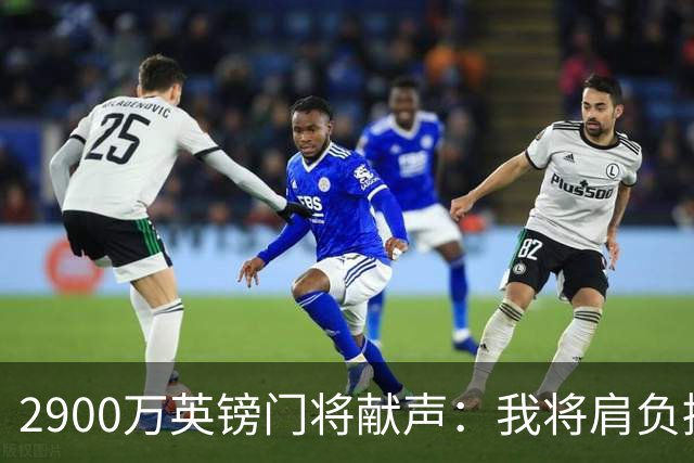 2900万英镑门将献声：我将肩负接班传奇的重任